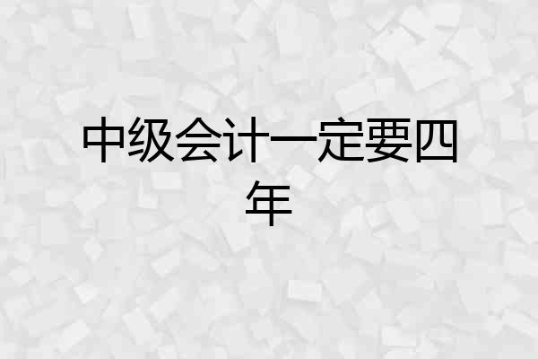 中级会计一定要四年