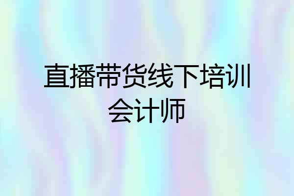 直播带货线下培训会计师