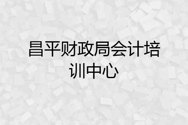昌平财政局会计培训中心