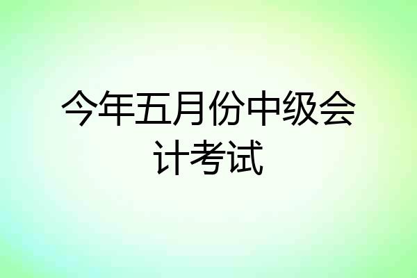 今年五月份中级会计考试