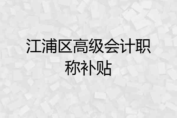 江浦区高级会计职称补贴