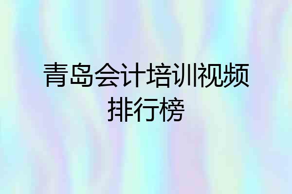 青岛会计培训视频排行榜