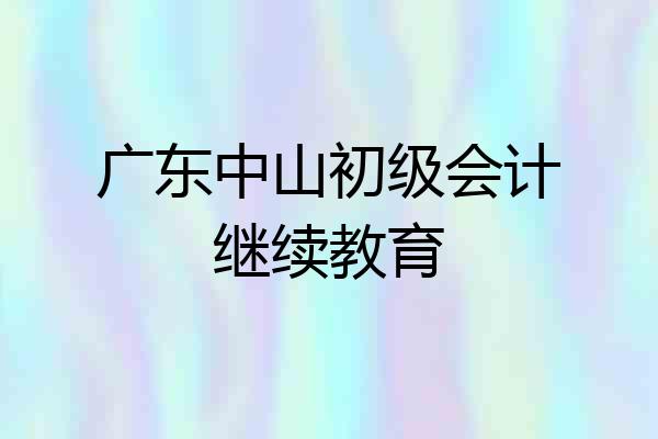 广东中山初级会计继续教育