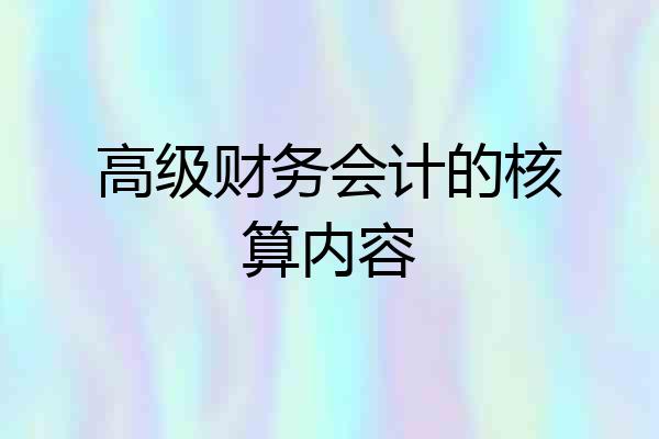 高级财务会计的核算内容