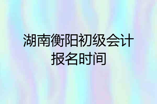 湖南衡阳初级会计报名时间