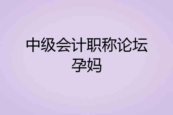 中级会计职称论坛孕妈