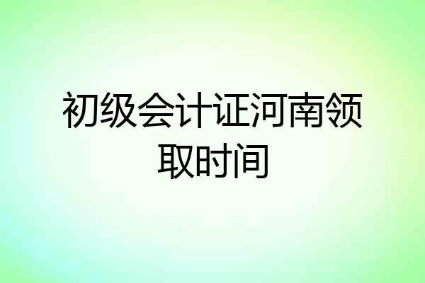 初级会计证河南领取时间