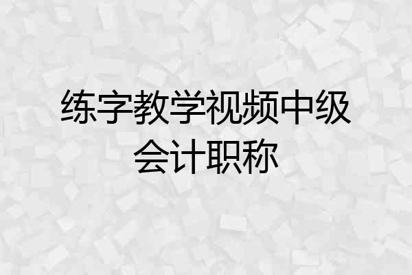 练字教学视频中级会计职称