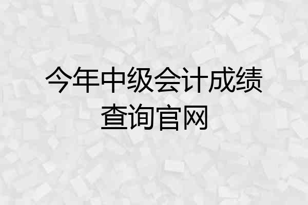 今年中级会计成绩查询官网