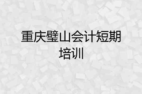 重庆璧山会计短期培训