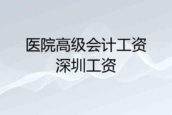 医院高级会计工资深圳工资