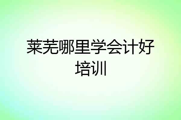 莱芜哪里学会计好培训