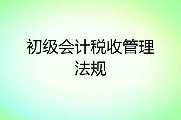 初级会计税收管理法规