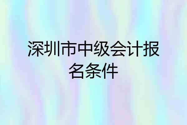 深圳市中级会计报名条件