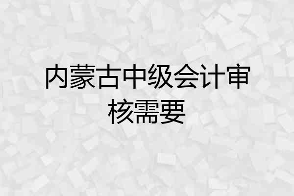 内蒙古中级会计审核需要