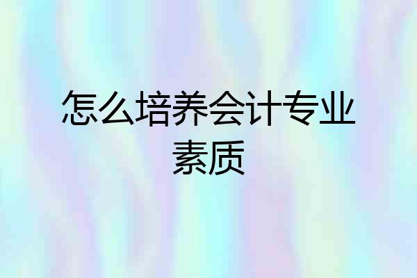 怎么培养会计专业素质