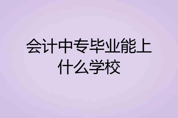 会计中专毕业能上什么学校