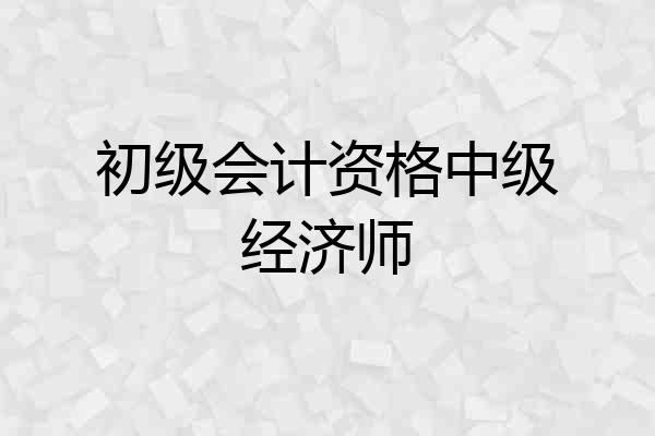 初级会计资格中级经济师