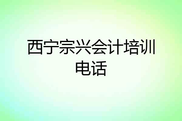 西宁宗兴会计培训电话