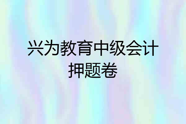 兴为教育中级会计押题卷