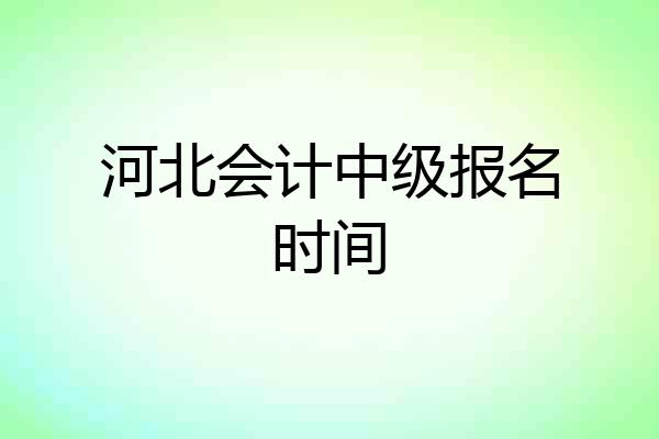 河北会计中级报名时间