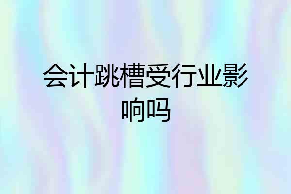 会计跳槽受行业影响吗