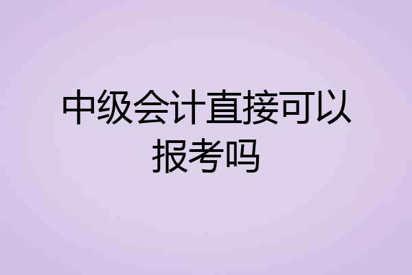 中级会计直接可以报考吗