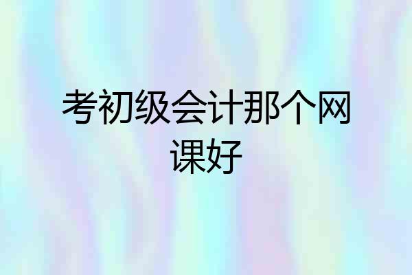 考初级会计那个网课好