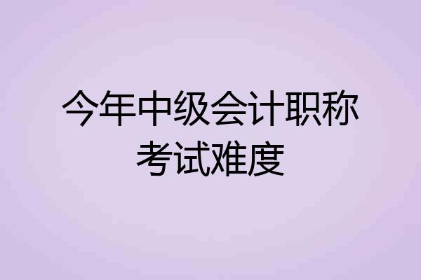 今年中级会计职称考试难度