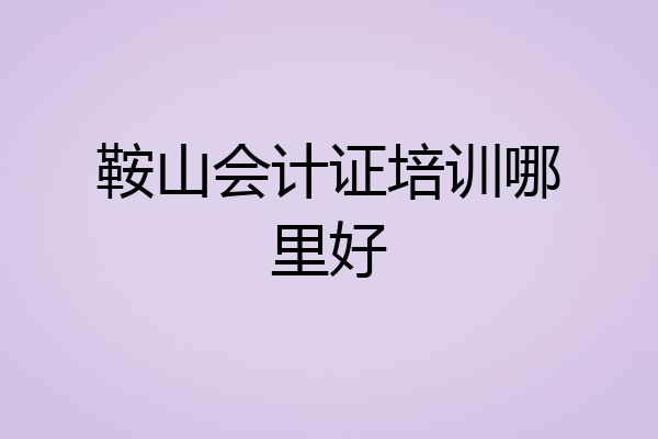 鞍山会计证培训哪里好
