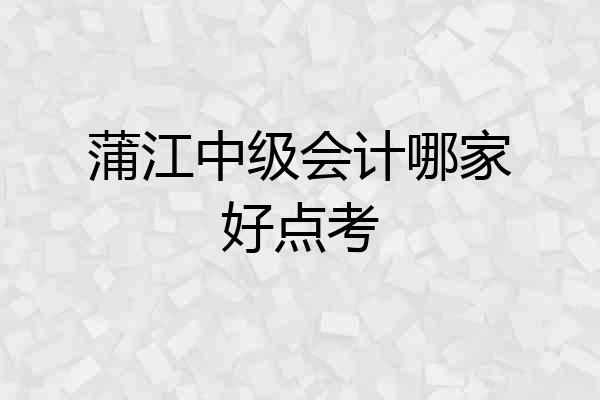 蒲江中级会计哪家好点考