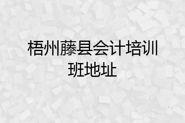 梧州藤县会计培训班地址