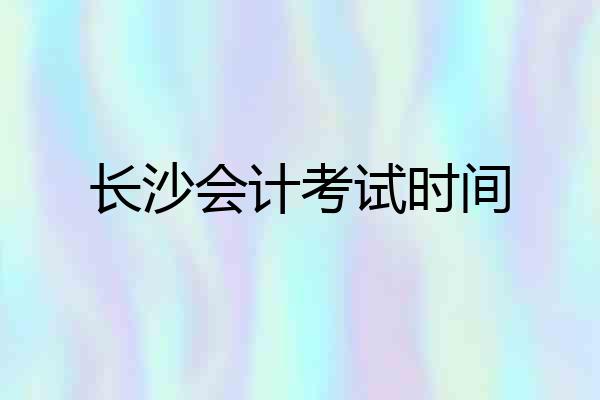 长沙会计考试时间