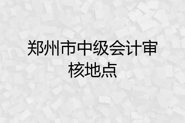 郑州市中级会计审核地点