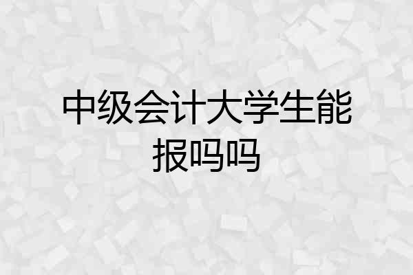 中级会计大学生能报吗吗