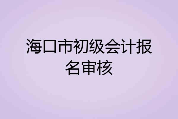 海口市初级会计报名审核