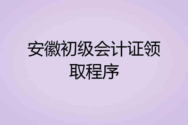 安徽初级会计证领取程序