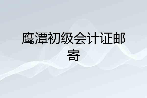 鹰潭初级会计证邮寄