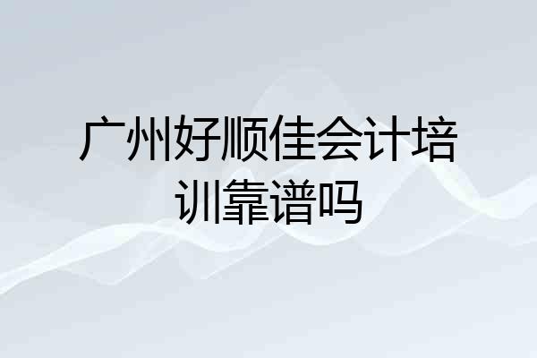 广州好顺佳会计培训靠谱吗