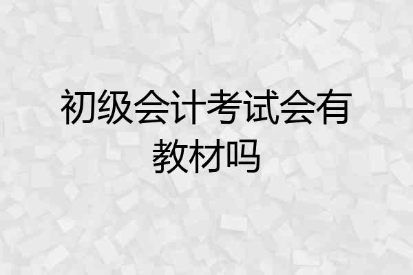 初级会计考试会有教材吗