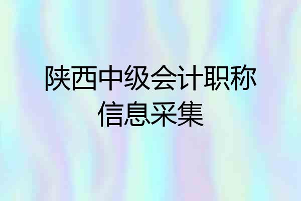 陕西中级会计职称信息采集