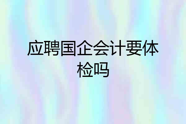 应聘国企会计要体检吗