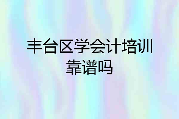 丰台区学会计培训靠谱吗