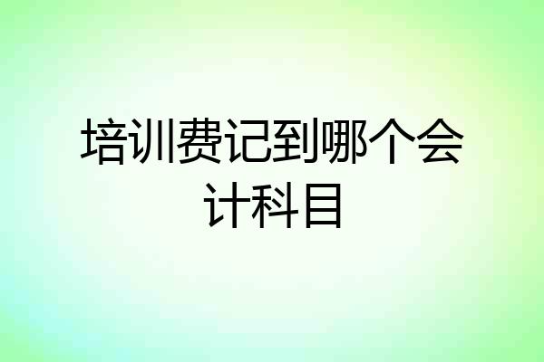 培训费记到哪个会计科目