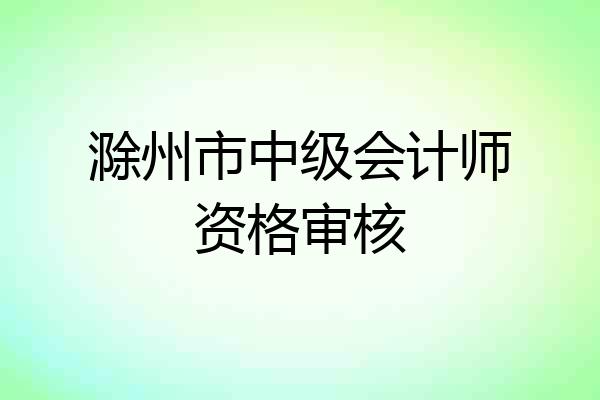 滁州市中级会计师资格审核