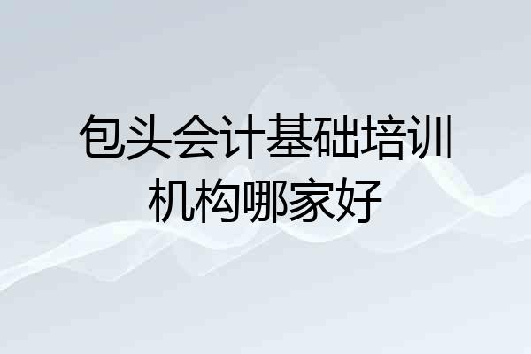 包头会计基础培训机构哪家好