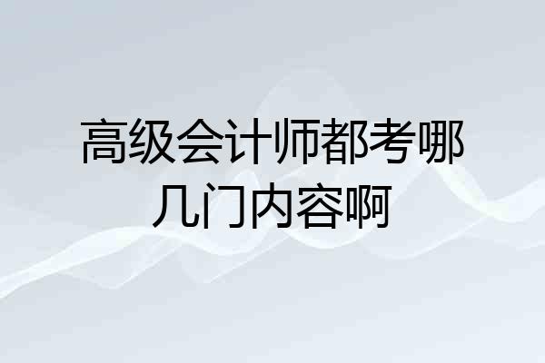 高级会计师都考哪几门内容啊