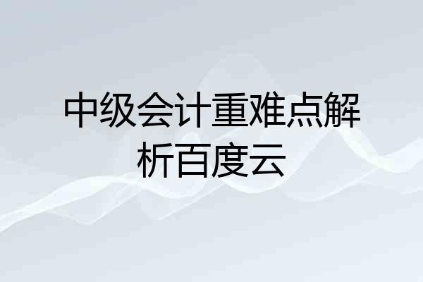 中级会计重难点解析百度云