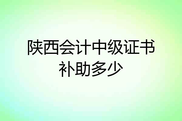 陕西会计中级证书补助多少