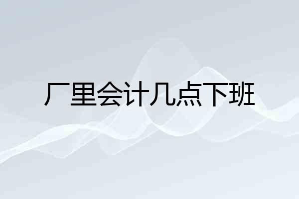 厂里会计几点下班